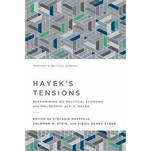 Hayek's Tensions: Reexamining the Political Economy and Philosophy of F. A. Hayek, Paperback - Stefanie Haeffele imagine