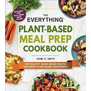 The Everything Plant-Based Meal Prep Cookbook: 200 Easy, Make-Ahead Recipes Featuring Plant-Based Ingredients, Paperback - Diane K. Smith imagine