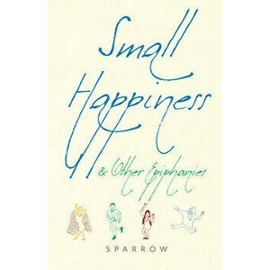 Small Happiness & Other Epiphanies, Paperback - *** imagine