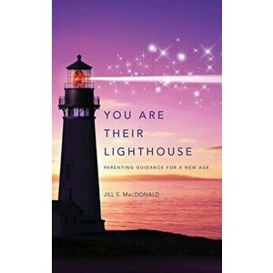 You Are Their Lighthouse: Parenting Guidance for a New Age, Paperback - Jill S. MacDonald imagine