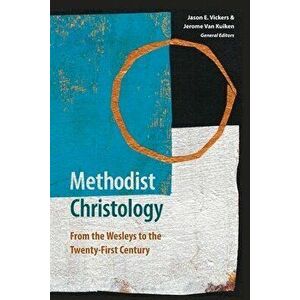 Methodist Christology: From the Wesleys to the Twenty-first Century, Paperback - Jason E. Vickers imagine