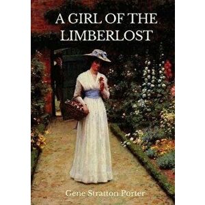 A Girl of the Limberlost: A 1909 novel by American writer and naturalist Gene Stratton-Porter, Paperback - Gene Stratton Porter imagine