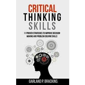 Critical Thinking Skills: 11 Proven Strategies To Improve Decision Making And Problem Solving Skills, Paperback - Garland P. Brackins imagine