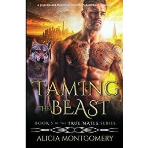 Taming the Beast: A Billionaire Werewolf Shifter Paranormal Romance, Paperback - Alicia Montgomery imagine