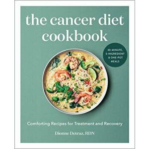 The Cancer Diet Cookbook: Comforting Recipes for Treatment and Recovery, Paperback - Rd Detraz, Dionne imagine