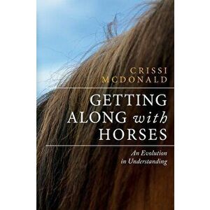 Getting Along with Horses: An Evolution in Understanding, Paperback - Crissi McDonald imagine