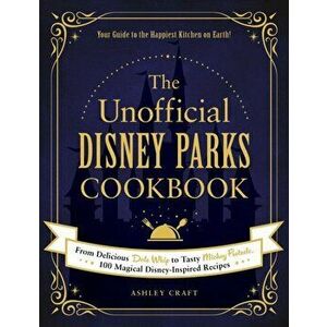 The Unofficial Disney Parks Cookbook: From Delicious Dole Whip to Tasty Mickey Pretzels, 100 Magical Disney-Inspired Recipes - Ashley Craft imagine