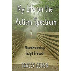 My Life on the Autism Spectrum: Misunderstandings, Insight & Growth, Paperback - Tracey Cohen imagine