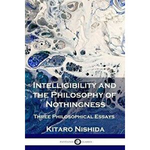 Intelligibility and the Philosophy of Nothingness: Three Philosophical Essays, Paperback - Kitaro Nishida imagine