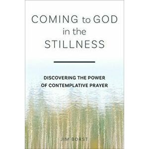 Coming to God in the Stillness: Discovering the Power of Contemplative Prayer, Paperback - Jim Borst imagine