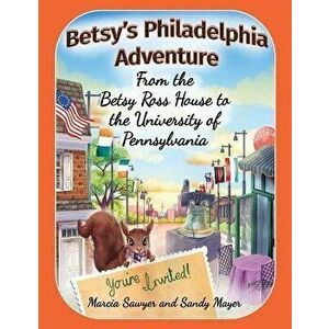 Betsy's Philadelphia Adventure: From the Betsy Ross House to the University of Pennsylvania, Paperback - Sandy Mayer imagine
