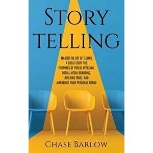 Storytelling: Master the Art of Telling a Great Story for Purposes of Public Speaking, Social Media Branding, Building Trust, and Ma - Chase Barlow imagine
