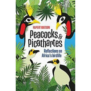 Peacocks & Picathartes: Reflections on Africa's Birdlife, Paperback - Rupert Watson imagine