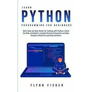 Learn Python Programming for Beginners: The Best Step-by-Step Guide for Coding with Python, Great for Kids and Adults. Includes Practical Exercises on imagine