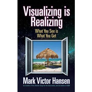Visualizing Is Realizing: What You See Is What You Get, Paperback - Mark Victor Hansen imagine
