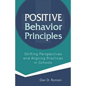 Positive Behavior Principles: Shifting Perspectives and Aligning Practices in Schools, Paperback - Dan St Romain imagine