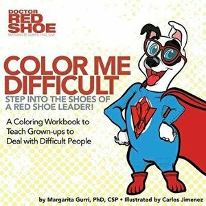 Color me Difficult: Step into the Shoes of a Red Shoe Leader: A Coloring Workbook to Teach Grown-ups to Deal with Difficult People - Margaraita Gurri imagine