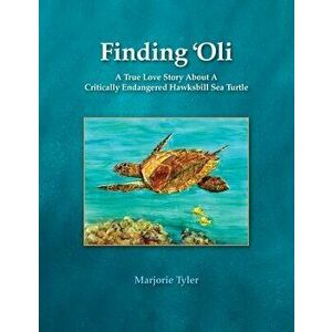 Finding 'Oli: A True Love Story About A Critically Endangered Hawksbill Sea Turtle, Paperback - Marjorie Tyler imagine