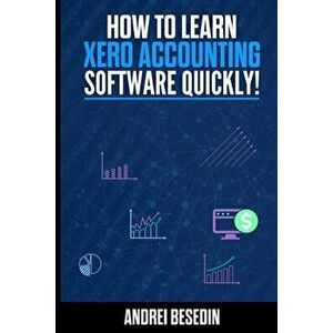 How to learn Xero accounting software quickly, Paperback - Andrei Besedin imagine
