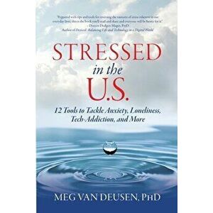 Stressed in the U.S.: 12 Tools to Tackle Anxiety, Loneliness, Tech Addiction, and More, Paperback - Meg Van Deusen imagine