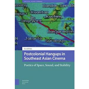 Postcolonial Hangups in Southeast Asian Cinema: Poetics of Space, Sound, and Stability, Hardcover - Gerald Sim imagine