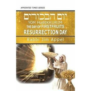 Yom HaBikkurim, The Day of Firstfruits, Resurrection Day, Paperback - Rabbi Jim Appel imagine