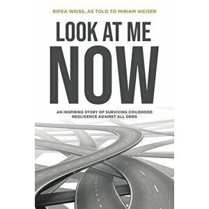 Look At Me Now: An inspiring story of surviving childhood negligence against all odds, Paperback - Miriam Weiser imagine