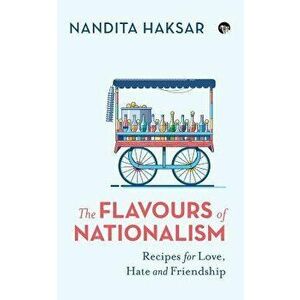 The Flavours of Nationalism: Recipes for Love, Hate and Friendship, Paperback - Nandita Haksar imagine