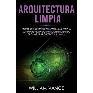 Arquitectura limpia: Métodos y estrategias avanzadas para el software y la programación utilizando teorías de arquitectura limpia - William Vance imagine