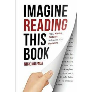 Imagine Reading This Book: How Mental Pictures Influence Your Decisions, Paperback - Nick Kolenda imagine