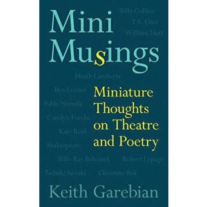 Mini Musings: Miniature Thoughts on Theatre and Poetry, Paperback - Keith Garebian imagine