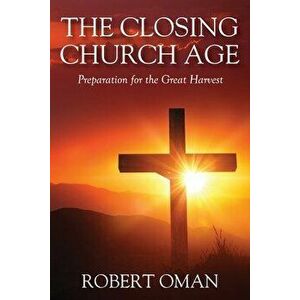 The Closing Church Age: Preparation for the Great Harvest, Paperback - Robert Oman imagine