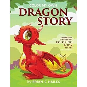 Color My Own Dragon Story: An Immersive, Customizable Coloring Book for Kids (That Rhymes!), Paperback - Brian C. Hailes imagine