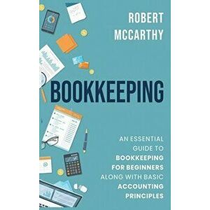 Bookkeeping: An Essential Guide to Bookkeeping for Beginners along with Basic Accounting Principles, Hardcover - Robert McCarthy imagine