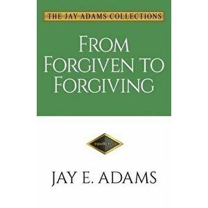 From Forgiven to Forgiving: Learning to Forgive One Another God's Way, Paperback - Jay E. Adams imagine