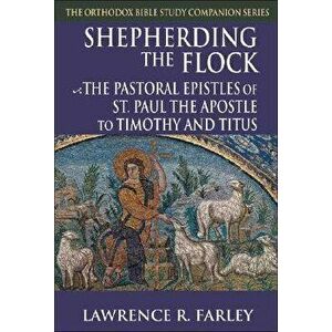 Shepherding the Flock: The Pastoral Epistles of Saint Paul the Apostle to Timothy and to Titus, Paperback - Lawrence R. Farley imagine