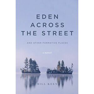 Eden Across the Street and Other Formative Places: A Memoir, Paperback - Bill Keen imagine