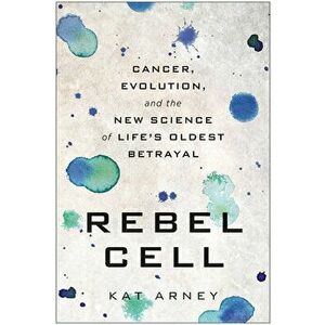Rebel Cell: Cancer, Evolution, and the New Science of Life's Oldest Betrayal, Paperback - Kat Arney imagine