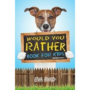 Would You Rather Book For Kids: The Book of Challenging Choices, Silly Situations and Downright Hilarious Questions the Whole Family Will Enjoy - Eva imagine