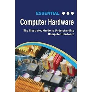 Essential Computer Hardware Second Edition: The Illustrated Guide to Understanding Computer Hardware, Paperback - Kevin Wilson imagine