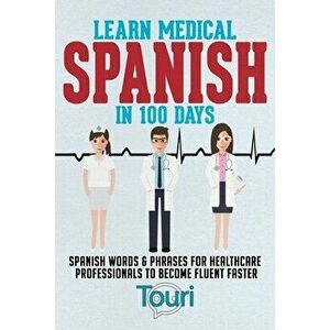 Learn Medical Spanish in 100 Days: Spanish Words & Phrases for Healthcare Professionals to Become Fluent Faster - Touri Language Learning imagine