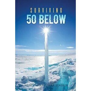 Surviving 50 Below, Paperback - Wendell Amisimak Stalker imagine