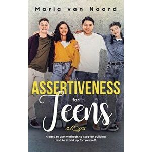 Assertiveness for Teens: 4 Easy to Use Methods to Stop Bullying and Stand Up for Yourself, Hardcover - Maria Van Noord imagine