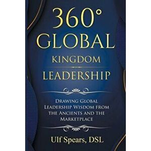 360' Global Kingdom Leadership: Drawing Global Leadership Wisdom from the Ancients and the Marketplace, Paperback - Ulf Spears Dsl imagine