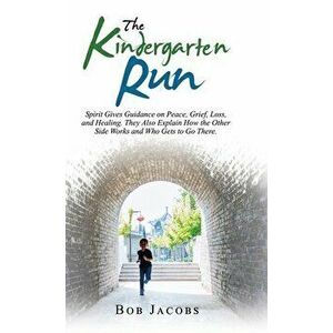 The Kindergarten Run: Spirit Gives Guidance on Peace, Grief, Loss, and Healing. They Also Explain How the Other Side Works and Who Gets to G - Bob Jac imagine
