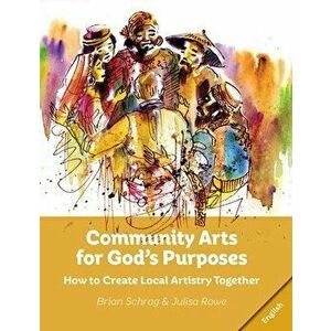 Community Arts for God's Purposes: How to Create Local Artistry Together, Paperback - Brian Schrag imagine