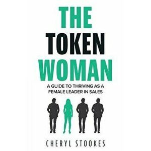 The Token Woman: A Guide to Thriving as a Female Leader in Sales, Paperback - Cheryl Stookes imagine