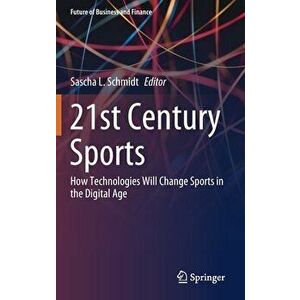 21st Century Sports: How Technologies Will Change Sports in the Digital Age, Hardcover - Sascha L. Schmidt imagine