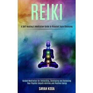 Reiki: Guided Meditation for Unblocking, Developing and Balancing Your Psychic Empath Abilities and Positive Energy (A Self-h - Sarah Koda imagine