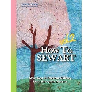 How To Sew Art Volumn 2: Learn To Easily Transform Ordinary Fabric Into Family Treasures, Paperback - Denise Roberson imagine